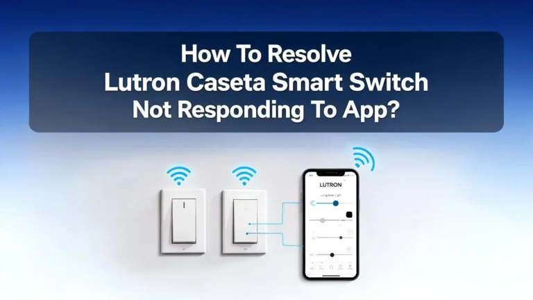 How To Resolve Lutron Caseta Smart Switch Not Responding To App?