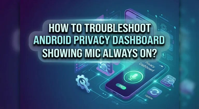 How To Troubleshoot Android Privacy Dashboard Showing Mic Always On?